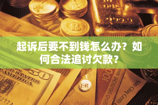 北京起诉后要不到钱怎么办？如何合法追讨欠款？