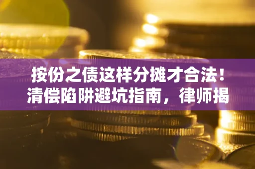北京按份之债这样分摊才合法！清偿陷阱避坑指南，律师揭秘关键条款
