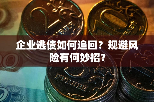 北京企业逃债如何追回？规避风险有何妙招？