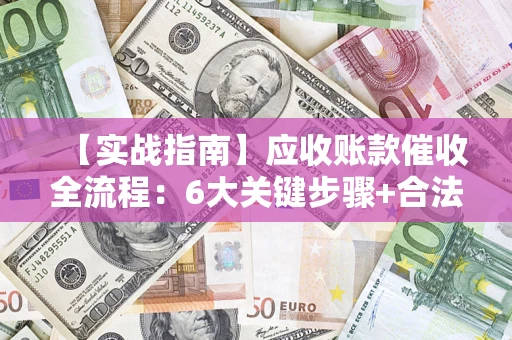 北京【实战指南】应收账款催收全流程：6大关键步骤+合法回款技巧