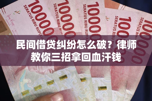 北京民间借贷纠纷怎么破？律师教你三招拿回血汗钱