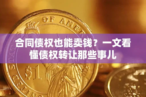 北京合同债权也能卖钱？一文看懂债权转让那些事儿