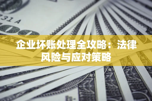 北京企业坏账处理全攻略：法律风险与应对策略