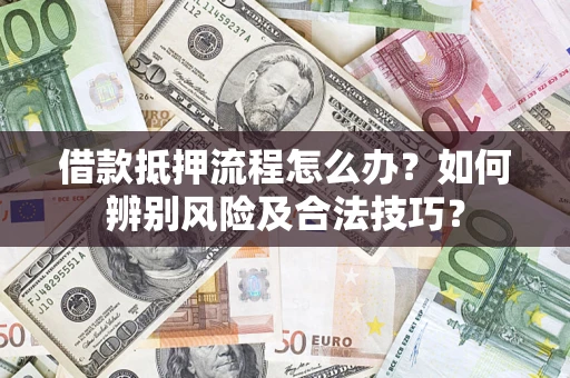 北京借款抵押流程怎么办？如何辨别风险及合法技巧？