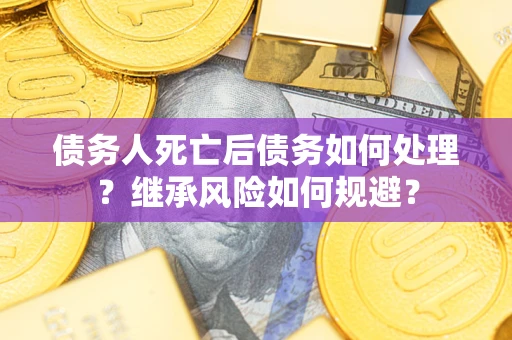 北京债务人死亡后债务如何处理？继承风险如何规避？