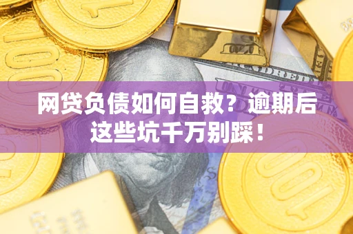 北京网贷负债如何自救？逾期后这些坑千万别踩！