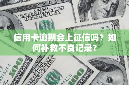 北京信用卡逾期会上征信吗？如何补救不良记录？