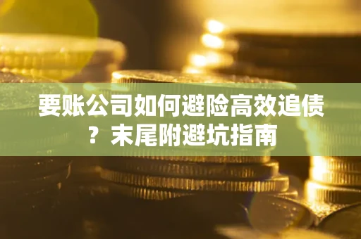 北京要账公司如何避险高效追债？末尾附避坑指南