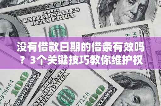 北京没有借款日期的借条有效吗？3个关键技巧教你维护权益