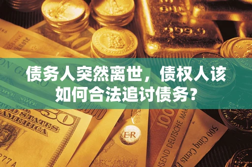 北京债务人突然离世，债权人该如何合法追讨债务？