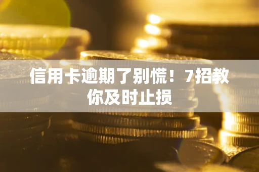 北京信用卡逾期了别慌！7招教你及时止损