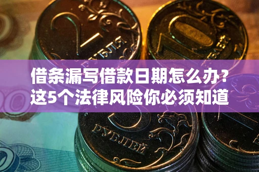 北京借条漏写借款日期怎么办？这5个法律风险你必须知道