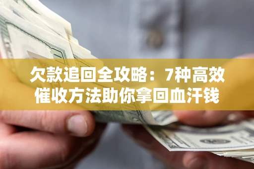 北京欠款追回全攻略：7种高效催收方法助你拿回血汗钱