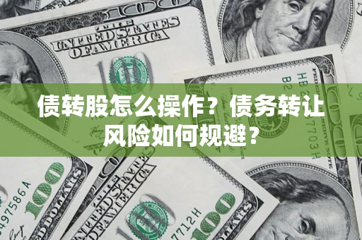 北京债转股怎么操作？债务转让风险如何规避？