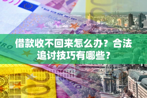北京借款收不回来怎么办？合法追讨技巧有哪些？