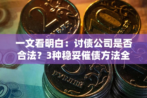 北京一文看明白：讨债公司是否合法？3种稳妥催债方法全解析
