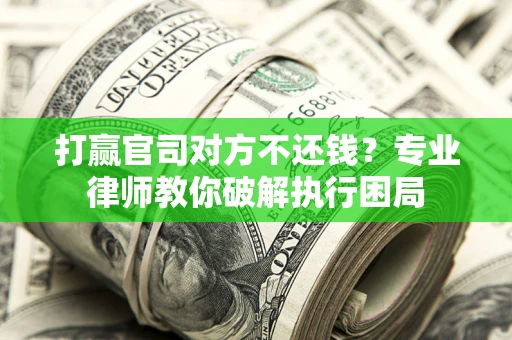 北京打赢官司对方不还钱？专业律师教你破解执行困局