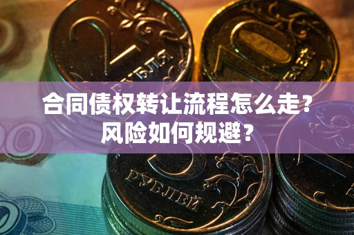 北京合同债权转让流程怎么走？风险如何规避？