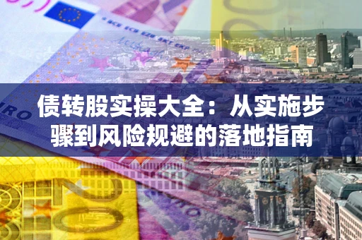 北京债转股实操大全：从实施步骤到风险规避的落地指南