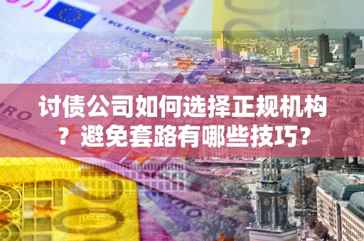 北京讨债公司如何选择正规机构？避免套路有哪些技巧？