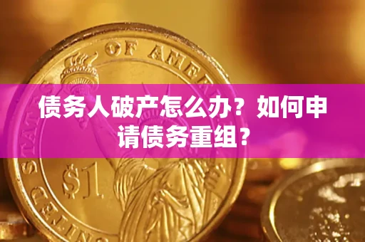 北京债务人破产怎么办？如何申请债务重组？