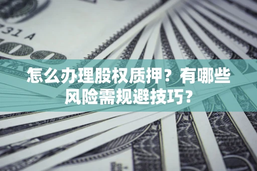 北京怎么办理股权质押？有哪些风险需规避技巧？