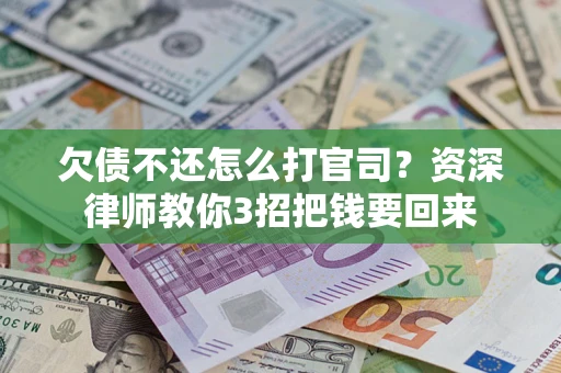 北京欠债不还怎么打官司？资深律师教你3招把钱要回来