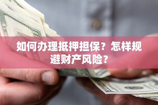 北京如何办理抵押担保？怎样规避财产风险？