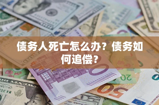 北京债务人死亡怎么办？债务如何追偿？