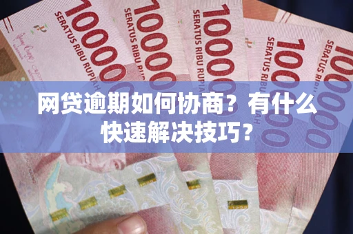 北京网贷逾期如何协商？有什么快速解决技巧？