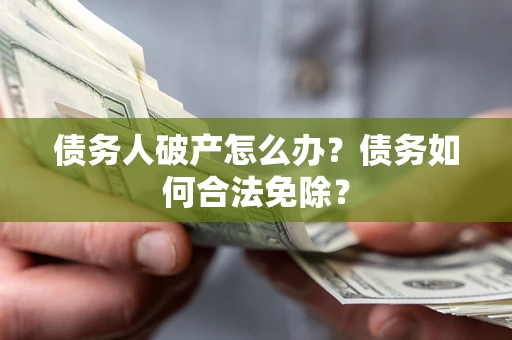 北京债务人破产怎么办？债务如何合法免除？