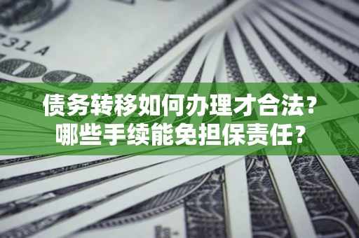 北京债务转移如何办理才合法？哪些手续能免担保责任？