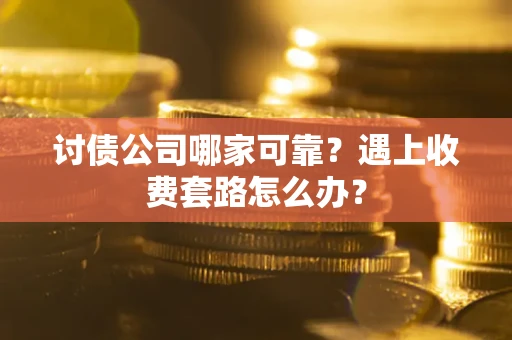 北京讨债公司哪家可靠？遇上收费套路怎么办？