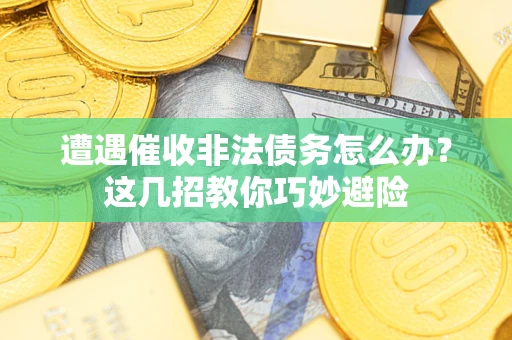 北京遭遇催收非法债务怎么办？这几招教你巧妙避险