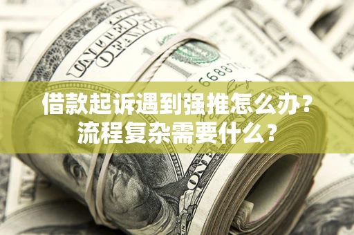 北京借款起诉遇到强推怎么办？流程复杂需要什么？