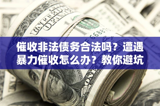 北京催收非法债务合法吗？遭遇暴力催收怎么办？教你避坑指南！