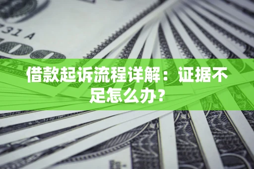 北京借款起诉流程详解：证据不足怎么办？