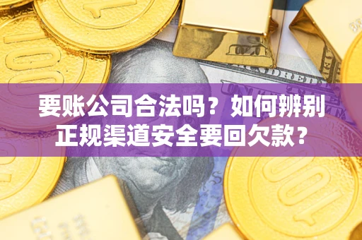 北京要账公司合法吗？如何辨别正规渠道安全要回欠款？
