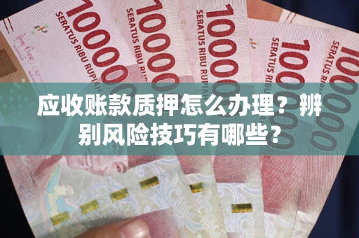 北京应收账款质押怎么办理？辨别风险技巧有哪些？