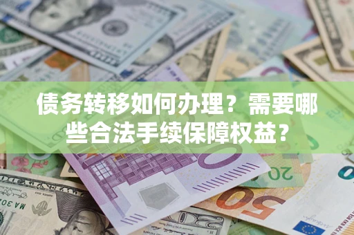 北京债务转移如何办理？需要哪些合法手续保障权益？