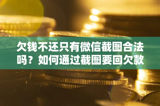 北京欠钱不还只有微信截图合法吗？如何通过截图要回欠款？