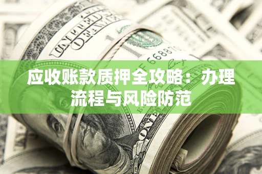 北京应收账款质押全攻略：办理流程与风险防范