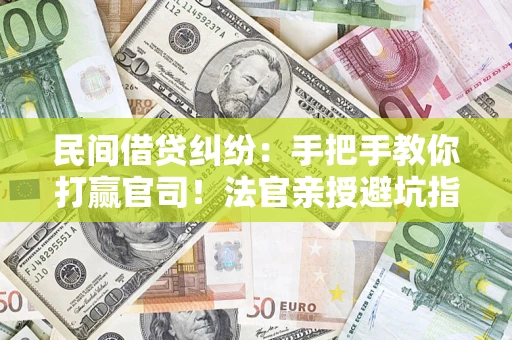 北京民间借贷纠纷：手把手教你打赢官司！法官亲授避坑指南