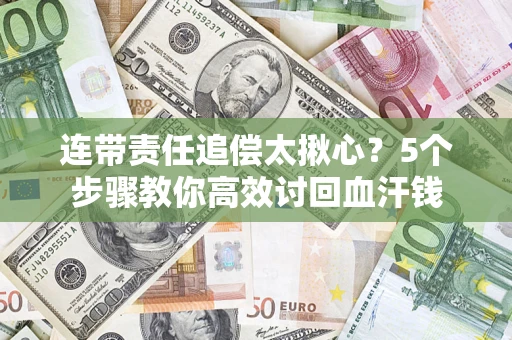 北京连带责任追偿太揪心？5个步骤教你高效讨回血汗钱