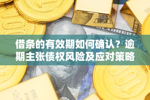 北京借条的有效期如何确认？逾期主张债权风险及应对策略？