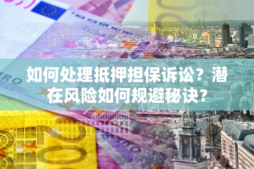 北京如何处理抵押担保诉讼？潜在风险如何规避秘诀？