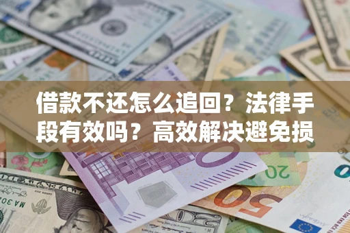 北京借款不还怎么追回？法律手段有效吗？高效解决避免损失