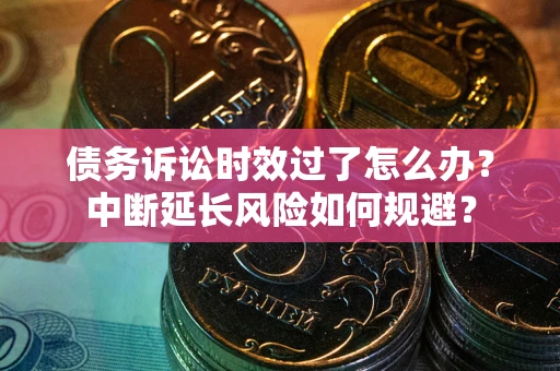北京债务诉讼时效过了怎么办？中断延长风险如何规避？
