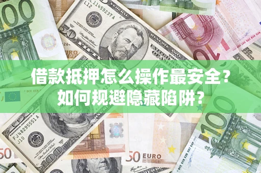 北京借款抵押怎么操作最安全？如何规避隐藏陷阱？