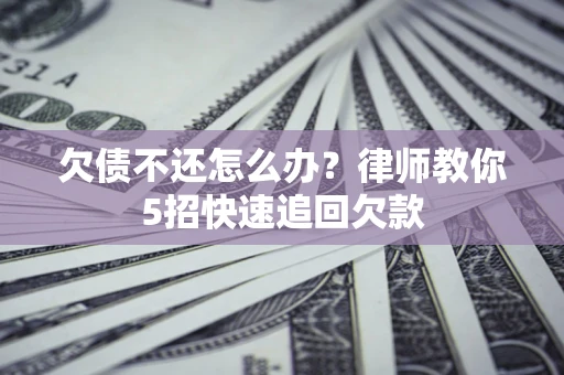 北京欠债不还怎么办？律师教你5招快速追回欠款